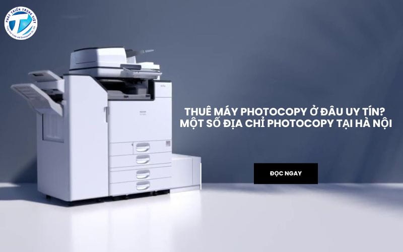 Thuê máy photocopy ở đâu uy tín? Gợi ý một số địa chỉ photocopy tại Hà Nội